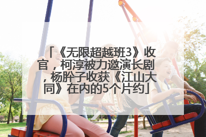 《无限超越班3》收官，柯淳被力邀演长剧，杨肸子收获《江山大同》在内的5个片约