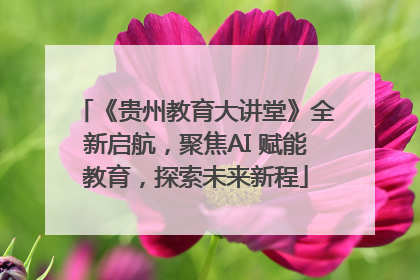《贵州教育大讲堂》全新启航，聚焦AI 赋能教育，探索未来新程
