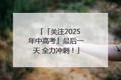 「关注2025年中高考」最后一天 全力冲刺！