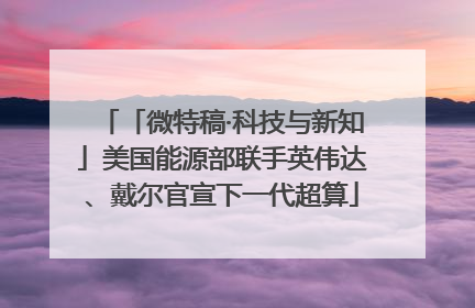 「微特稿·科技与新知」美国能源部联手英伟达、戴尔官宣下一代超算
