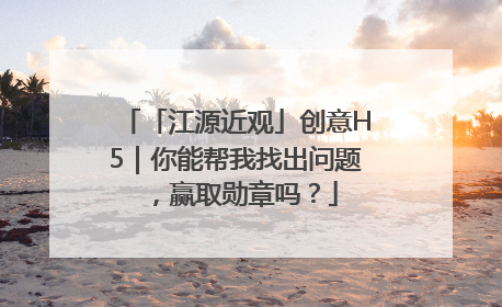 「江源近观」创意H5｜你能帮我找出问题，赢取勋章吗？