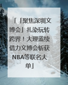 「聚焦深圳文博会」扎染玩转跨界！大理蓝续借力文博会斩获NBA等联名大单