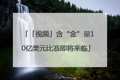 「视频」含“金”量10亿美元比赛即将来临