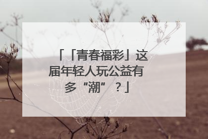 「青春福彩」这届年轻人玩公益有多“潮”？