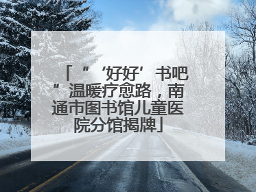 “‘好好’书吧”温暖疗愈路，南通市图书馆儿童医院分馆揭牌