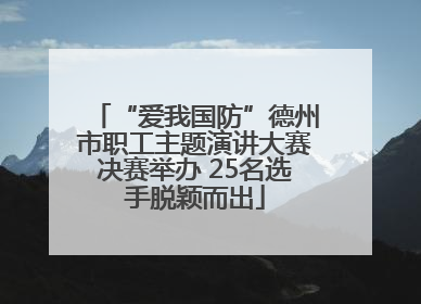 “爱我国防”德州市职工主题演讲大赛决赛举办 25名选手脱颖而出