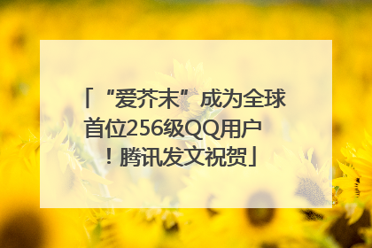 “爱芥末”成为全球首位256级QQ用户！腾讯发文祝贺