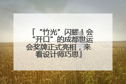 “竹光”闪耀！会“开口”的成都世运会奖牌正式亮相，来看设计师巧思