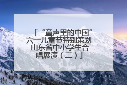 “童声里的中国”六一儿童节特别策划 山东省中小学生合唱展演（二）