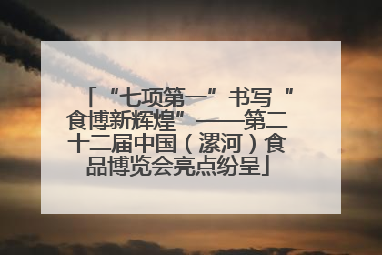 “七项第一”书写“食博新辉煌”——第二十二届中国（漯河）食品博览会亮点纷呈