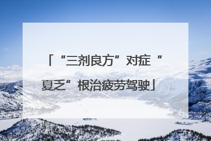 “三剂良方”对症“夏乏”根治疲劳驾驶