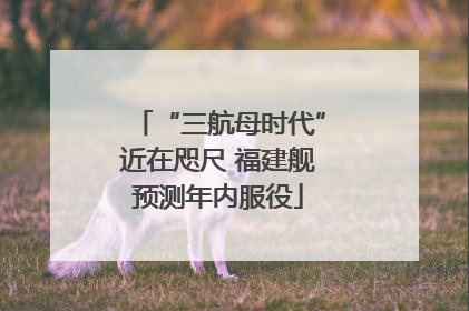 “三航母时代”近在咫尺 福建舰预测年内服役