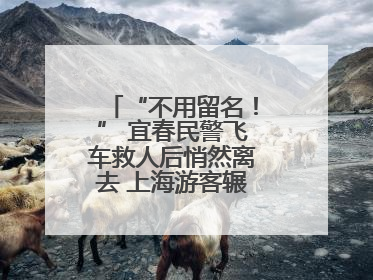 “不用留名！” 宜春民警飞车救人后悄然离去 上海游客辗转六日送锦旗