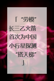“劳模”长三乙火箭首次为中国小行星探测“搭天梯”