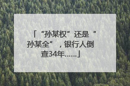 “孙某权”还是“孙某全”，银行人倒查34年……