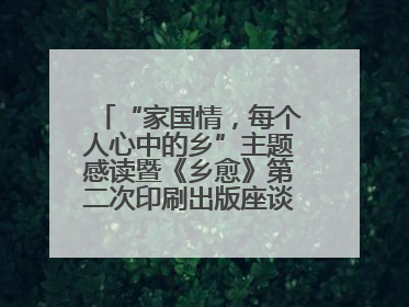 “家国情，每个人心中的乡”主题感读暨《乡愈》第二次印刷出版座谈会举办