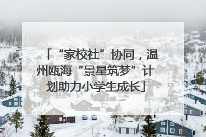 “家校社”协同，温州瓯海“景星筑梦”计划助力小学生成长