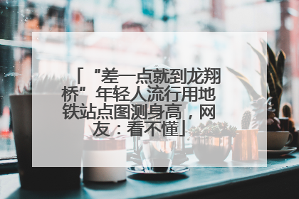 “差一点就到龙翔桥”年轻人流行用地铁站点图测身高，网友：看不懂