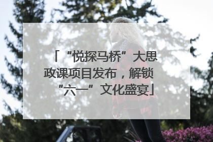 “悦探马桥”大思政课项目发布，解锁“六一”文化盛宴