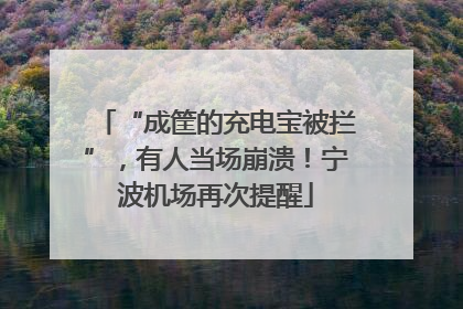 “成筐的充电宝被拦”，有人当场崩溃！宁波机场再次提醒