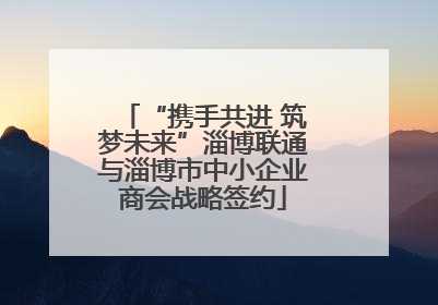 “携手共进 筑梦未来”淄博联通与淄博市中小企业商会战略签约