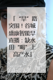 “旱”路突围！谷城盛康智能旱直播：缺水田“喝”上高产水