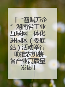 “智赋万企”湖南省工业互联网一体化进园区（娄底站）活动举行 助推农机装备产业高质量发展
