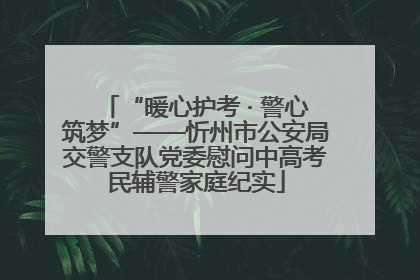 “暖心护考 · 警心筑梦”——忻州市公安局交警支队党委慰问中高考民辅警家庭纪实