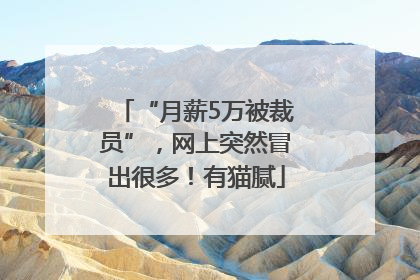 “月薪5万被裁员”，网上突然冒出很多！有猫腻