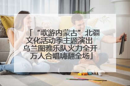 “歌游内蒙古”北疆文化活动季主题演出 乌兰图雅乐队火力全开 万人合唱嗨翻全场