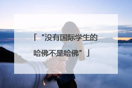 “没有国际学生的哈佛不是哈佛”