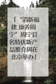 “清新福建 康养周宁”周宁县名特优新产品推介周在北京举办
