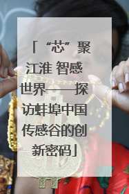 “芯”聚江淮 智感世界——探访蚌埠中国传感谷的创新密码