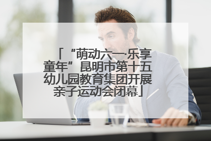 “萌动六一·乐享童年”昆明市第十五幼儿园教育集团开展亲子运动会闭幕