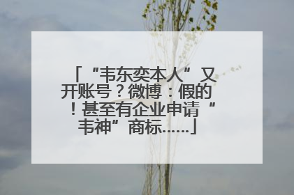 “韦东奕本人”又开账号？微博：假的！甚至有企业申请“韦神”商标……