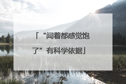 “闻着都感觉饱了”有科学依据