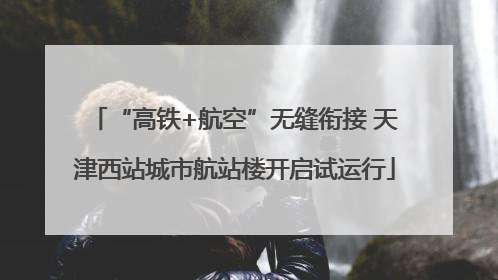 “高铁+航空”无缝衔接 天津西站城市航站楼开启试运行