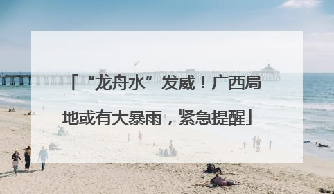 “龙舟水”发威！广西局地或有大暴雨，紧急提醒