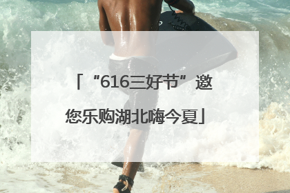 “616三好节”邀您乐购湖北嗨今夏