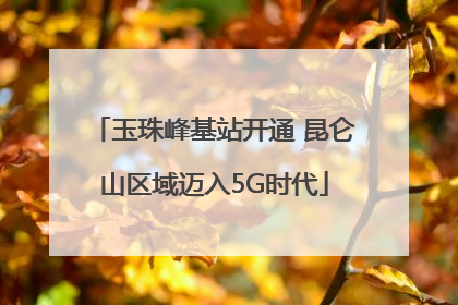 玉珠峰基站开通 昆仑山区域迈入5G时代
