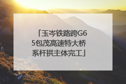 玉岑铁路跨G65包茂高速特大桥系杆拱主体完工