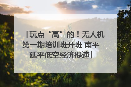 玩点“高”的！无人机第一期培训班开班 南平延平低空经济提速