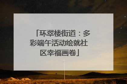 环翠楼街道：多彩端午活动绘就社区幸福画卷