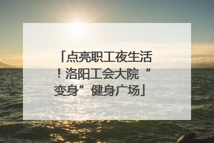 点亮职工夜生活！洛阳工会大院“变身”健身广场