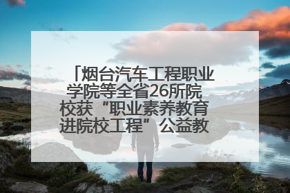 烟台汽车工程职业学院等全省26所院校获“职业素养教育进院校工程”公益教学点集中授牌