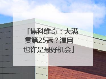 焦科维奇：大满贯第25冠？温网也许是最好机会