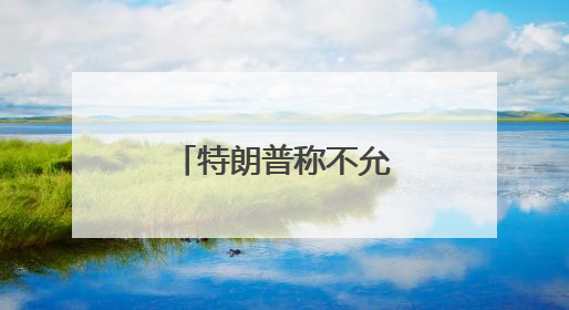 特朗普称不允许伊朗开展任何铀浓缩活动