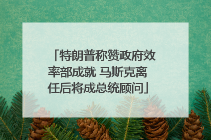 特朗普称赞政府效率部成就 马斯克离任后将成总统顾问