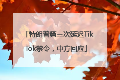 特朗普第三次延迟TikTok禁令，中方回应