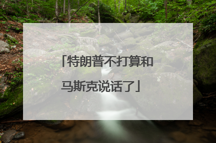 特朗普不打算和马斯克说话了